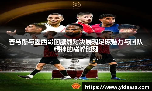 普马斯与墨西哥的激烈对决展现足球魅力与团队精神的巅峰时刻